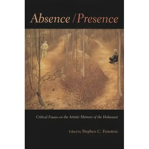 Absence / Presence: Critical Essays on the Artistic Memory of the Holocaust