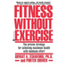 Fitness Without Exercise: The Proven Strategy for Achieving Maximum Health with Minimum Effort