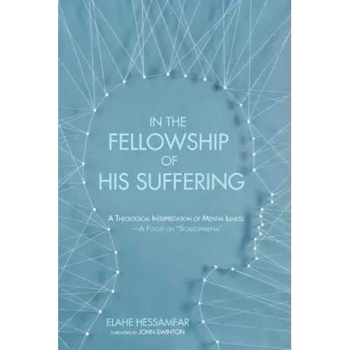 In the Fellowship of His Suffering: A Theological Interpretation of Mental Illness--A Focus on "Schizophrenia"