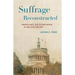 Suffrage Reconstructed: Gender, Race, and Voting Rights in the Civil War Era