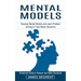 Mental Models: Enhanced Ability to Reason and Make Decisions (Develop Mental Models and Learn Problem Solving to Take Better Decision