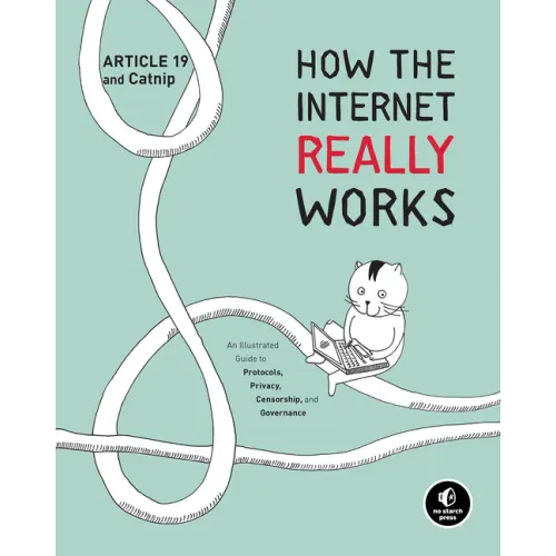 How the Internet Really Works: An Illustrated Guide to Protocols, Privacy, Censorship, and Governance