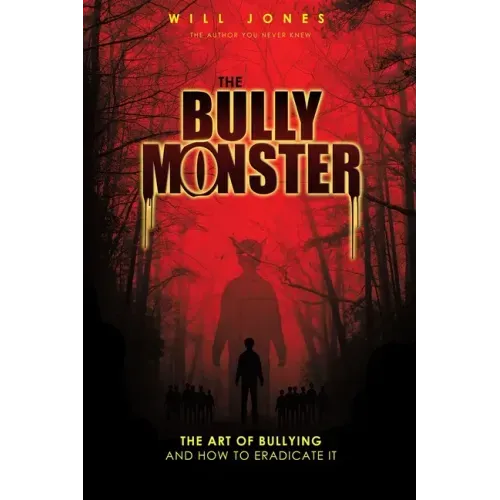 The Bully Monster: The Art of Bullying and How to Eradicate It