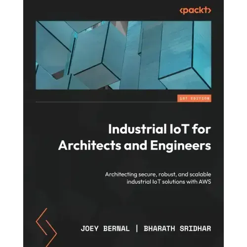 Industrial IoT for Architects and Engineers: Architecting secure, robust, and scalable industrial IoT solutions with AWS