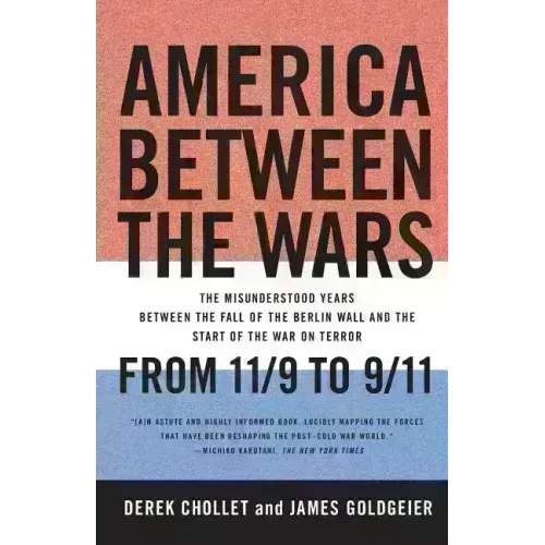 America Between the Wars: From 11/9 to 9/11: The Misunderstood Years Between the Fall of the Berlin Wall and the Start of the War on Terror