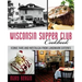 Wisconsin Supper Club Cookbook: Iconic Fare and Nostalgia from Landmark Eateries
