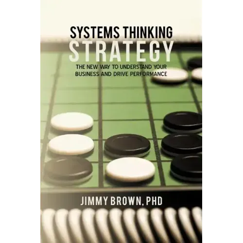 Systems Thinking Strategy: The New Way to Understand Your Business and Drive Performance