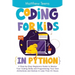 Coding for Kids in Python: A Step-by-Step Beginners Guide to Master Your Coding Skills and Programming Your Own Animations and Games in Less Than