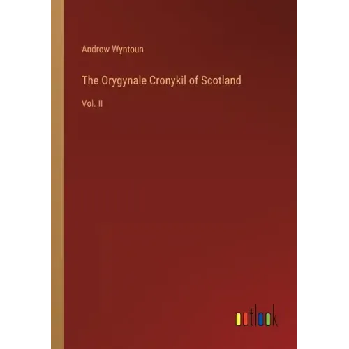 The Orygynale Cronykil of Scotland: Vol. II