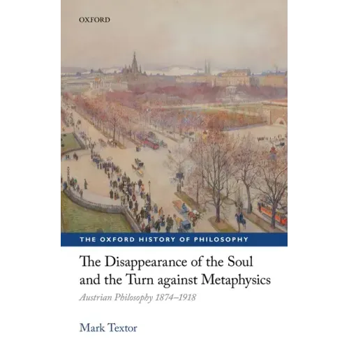 The Disappearance of the Soul and the Turn Against Metaphysics: Austrian Philosophy 1874-1918