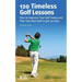 120 Timeless Golf Lessons: How to Improve Your Golf Swing and Play Your Best Golf in Just 30 Days