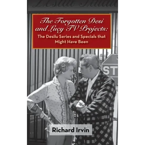 The Forgotten Desi and Lucy TV Projects: The Desilu Series and Specials that Might Have Been (hardback)