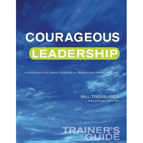 Courageous Leadership Trainer's Guide: A Program for Using Courage Transform the Workplace