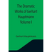 The Dramatic Works of Gerhart Hauptmann Volume I