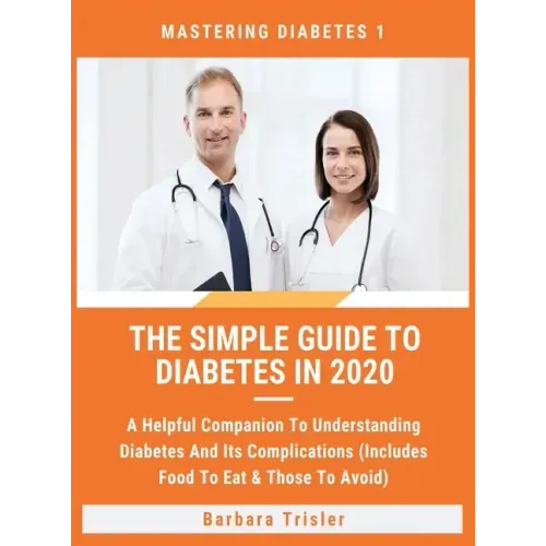 The Simple Guide To Diabetes In 2020: A Helpful Companion To Understanding Diabetes And It's Complications (Includes Food To Eat & Those To Avoid)