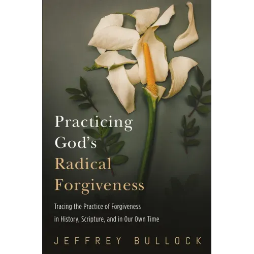 Practicing God's Radical Forgiveness: Tracing the Practice of Forgiveness in History, Scripture, and in Our Own Time