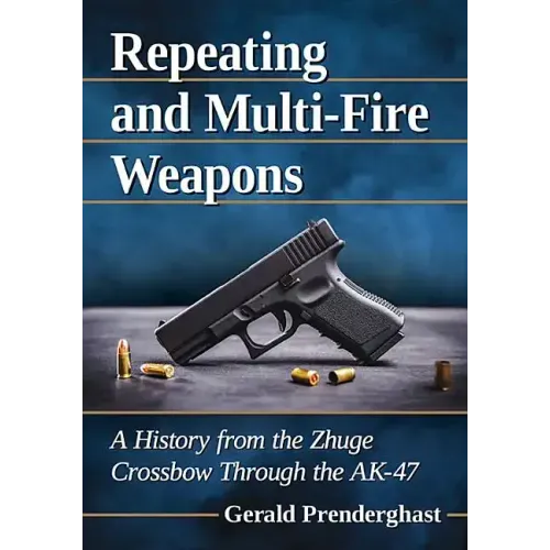 Repeating and Multi-Fire Weapons: A History from the Zhuge Crossbow Through the Ak-47