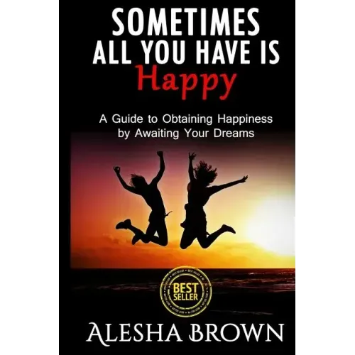 Sometimes all you have is Happy: Second Edition: A Guide to Obtaining Happiness while awaiting your dreams