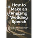 How to Make an Amazing Wedding Speech: The Easy Guide to Unforgettable Wedding Speeches & Toasts