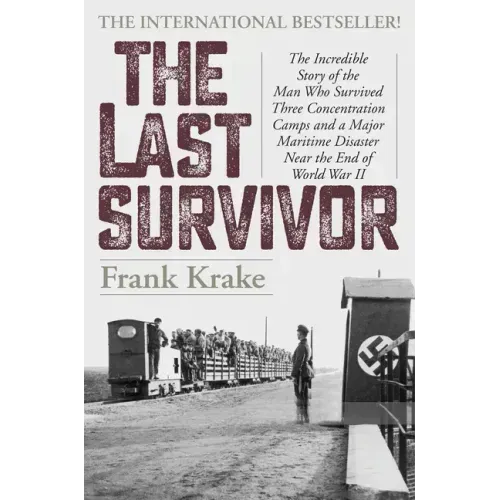 The Last Survivor: The Incredible Story of the Man Who Survived Three Concentration Camps and a Major Maritime Disaster Near the End of World War II