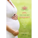 Yes, You Can Get Pregnant: Natural Ways to Improve Your Fertility Now and into Your 40s