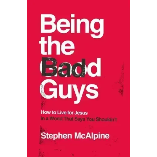 Being the Bad Guys: How to Live for Jesus in a World That Says You Shouldn't