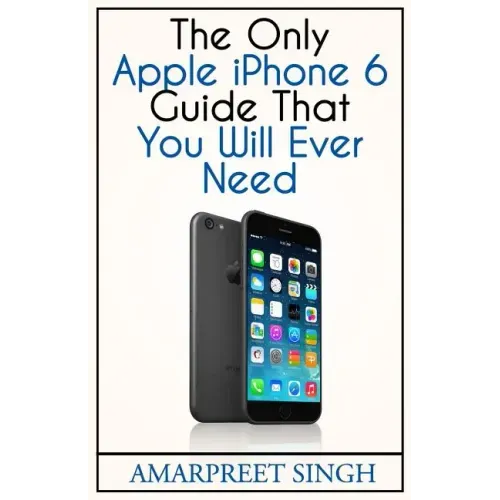 Apple iPhone 6 Guide: The Only Apple iPhone 6 Guide That You Will Ever Need