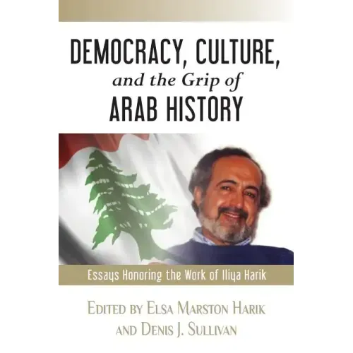 Democracy, Culture, and the Grip of Arab History: Essays Honoring the Work of Iliya Harik