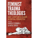 Feminist Trauma Theologies: Body, Scripture & Church in Critical Perspective