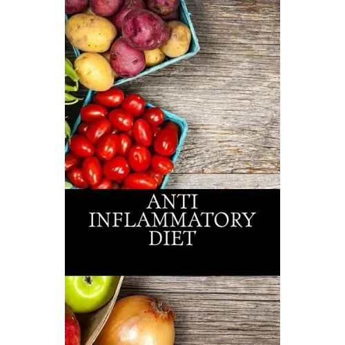 Anti Inflammatory Diet: Beginners Guide To Avoid Inflammation and Eliminate Pain With Anti-Inflammatory Diet Recipes