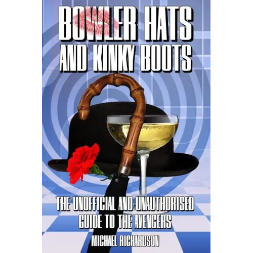Bowler Hats and Kinky Boots (the Avengers): The Unofficial and Unauthorised Guide to the Avengers