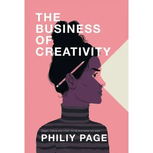 The Business of Creativity: Dream, Believe, and Create the Life and Career You Want