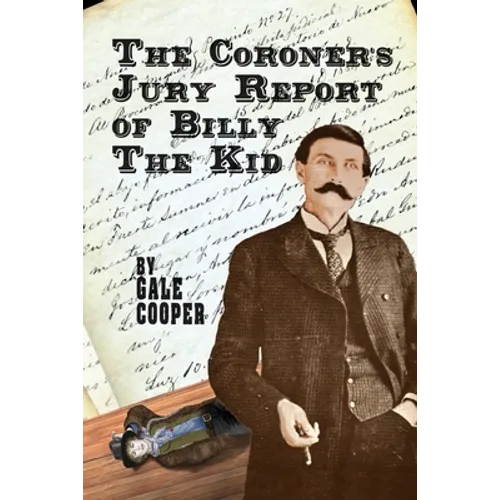 The Coroner's Jury Report of Billy The Kid: The Inquest That Sealed The Fame of Billy Bonney And Pat Garrett
