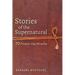 Stories of the Supernatural: 70 Present-Day Miracles