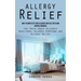 Allergy Relief: How to Completely Cure Allergies and Feel Free Using Natural Remedies (The Truth about Allergic Reactions, Allergy Sym
