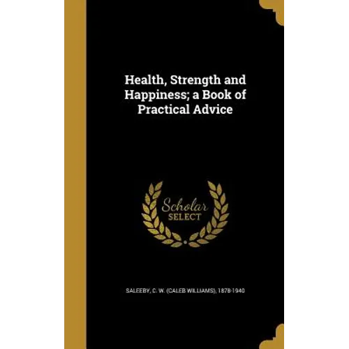 Health, Strength and Happiness; a Book of Practical Advice