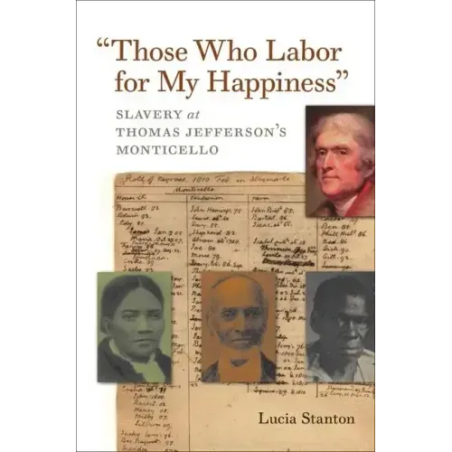 Those Who Labor for My Happiness: Slavery at Thomas Jefferson's Monticello