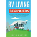 RV Living for Beginners: The Complete RV Camping Guide to Start Living the RV Lifestyle You've Been Dreaming About for Years