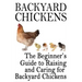 Backyard Chickens: The Beginner's Guide to Raising and Caring for Backyard Chickens