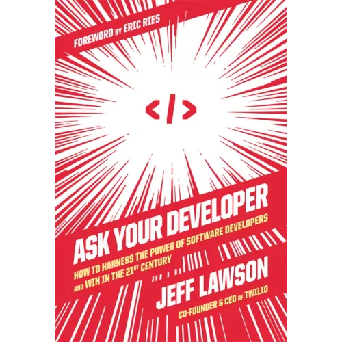 Ask Your Developer: How to Harness the Power of Software Developers and Win in the 21st Century