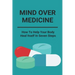 Mind Over Medicine: How To Help Your Body Heal Itself In Seven Steps: Healing The Whole Body