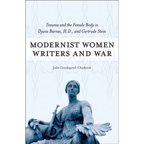 Modernist Women Writers and War: Trauma and the Female Body in Djuna Barnes, H.D., and Gertrude Stein