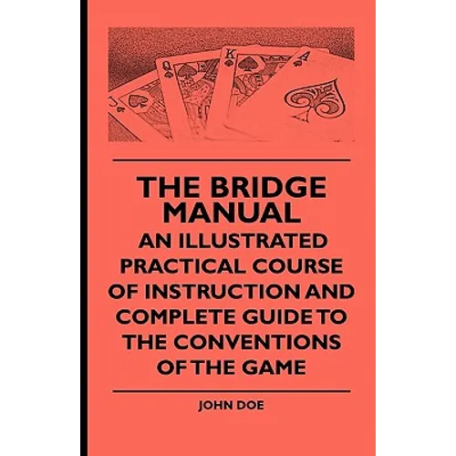 The Bridge Manual - An Illustrated Practical Course of Instruction and Complete Guide to the Conventions of the Game