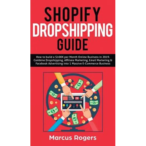 Shopify Dropshipping Guide: How to build a $100K per Month Online Business in 2019. Combine Dropshipping, Affiliate Marketing, Email Marketing & Faceb