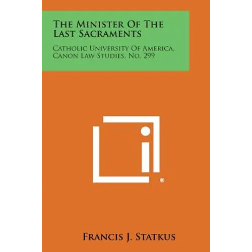 The Minister of the Last Sacraments: Catholic University of America, Canon Law Studies, No. 299