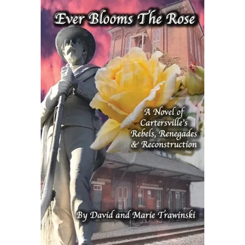 Ever Blooms the Rose: A Novel of Cartersville's Rebels, Renegades & Reconstruction