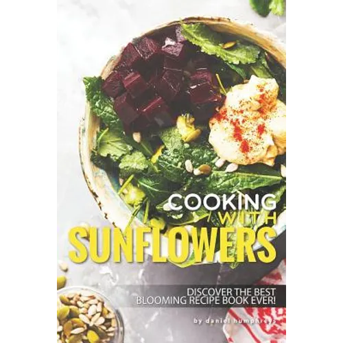 Cooking with Sunflowers: Discover the Best Blooming Recipe Book Ever!