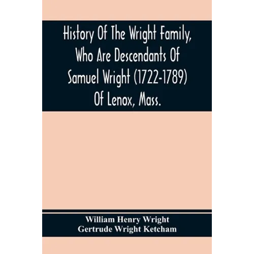 History Of The Wright Family, Who Are Descendants Of Samuel Wright (1722-1789) Of Lenox, Mass., With Lineage Back To Thomas Wright (1610-1670) Of Weth