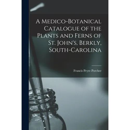 A Medico-botanical Catalogue of the Plants and Ferns of St. John's, Berkly, South-Carolina