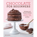 Chocolate for Beginners: Techniques and Recipes for Making Chocolate Candy, Confections, Cakes and More